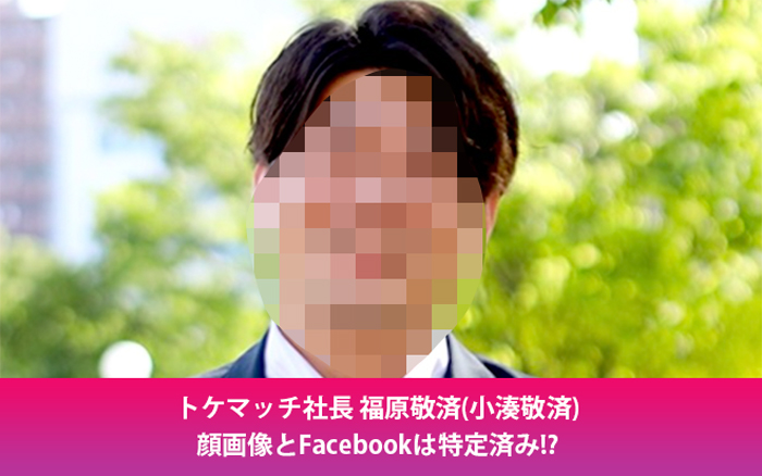 【顔画像】福原敬済(小湊敬済)のFacebookは特定済み？経歴やトケマッチの実態も！